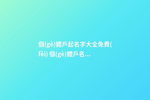 個(gè)體戶起名字大全免費(fèi) 個(gè)體戶名稱怎么起名-第1張-店鋪起名-玄機(jī)派